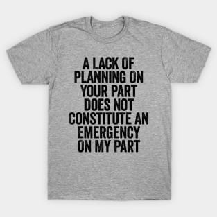 A Lack Of Planning On Your Part Does Not Black T-Shirt